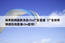 体育新闻最新消息cba广东直播（广东体育频道在线直播cba篮球）