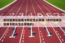 农村信用社信用卡积分怎么获得（农村信用社信用卡积分怎么获得的）