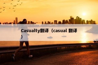 Casualty翻译（casual 翻译）