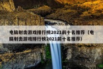 电脑射击游戏排行榜2021前十名推荐（电脑射击游戏排行榜2021前十名推荐）