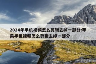 2024年手机视频怎么剪辑去掉一部分:苹果手机视频怎么剪辑去掉一部分