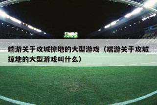 端游关于攻城掠地的大型游戏（端游关于攻城掠地的大型游戏叫什么）