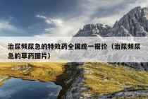 治尿频尿急的特效药全国统一报价（治尿频尿急的草药图片）