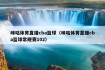 咪咕体育直播cba篮球（咪咕体育直播cba篮球常规赛102）