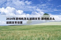 2024年游戏机怎么返回主页:游戏机怎么返回主页设置