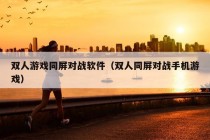 双人游戏同屏对战软件（双人同屏对战手机游戏）