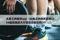 太原立四麻将app（太原立四麻将官网2144最新版游大厅现在还能玩吗cc）