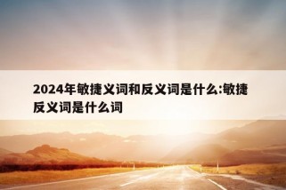 2024年敏捷义词和反义词是什么:敏捷 反义词是什么词