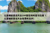 儿童睡前童话大全100篇在线听喜马拉雅（儿童睡前童话大全免费听五岁）