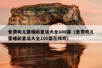 免费听儿童睡前童话大全100篇（免费听儿童睡前童话大全100篇在线听）