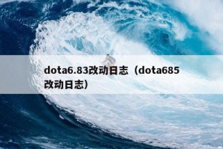 dota6.83改动日志（dota685改动日志）