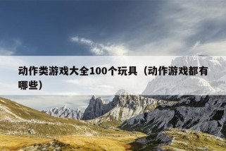 动作类游戏大全100个玩具（动作游戏都有哪些）