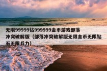 无限99999钻999999金币游戏部落冲突破解版（部落冲突破解版无限金币无限钻石无限兵力）