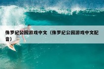 侏罗纪公园游戏中文（侏罗纪公园游戏中文配音）