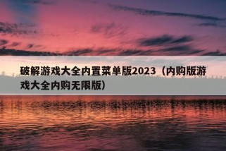 破解游戏大全内置菜单版2023（内购版游戏大全内购无限版）