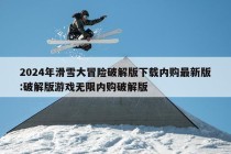 2024年滑雪大冒险破解版下载内购最新版:破解版游戏无限内购破解版