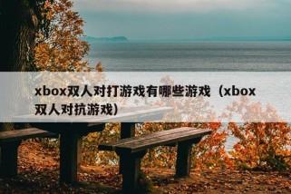 xbox双人对打游戏有哪些游戏（xbox双人对抗游戏）