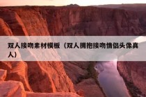 双人接吻素材模板（双人拥抱接吻情侣头像真人）