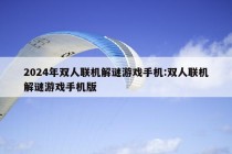 2024年双人联机解谜游戏手机:双人联机解谜游戏手机版