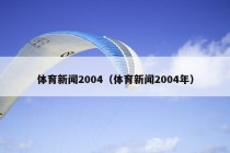 体育新闻2004（体育新闻2004年）