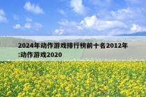 2024年动作游戏排行榜前十名2012年:动作游戏2020