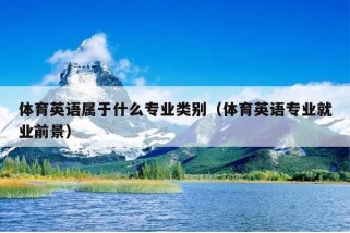 体育英语属于什么专业类别（体育英语专业就业前景）