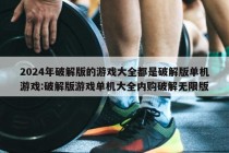 2024年破解版的游戏大全都是破解版单机游戏:破解版游戏单机大全内购破解无限版