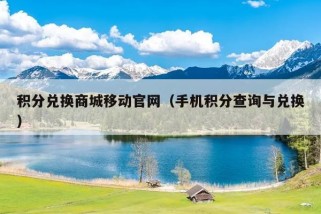 积分兑换商城移动官网（手机积分查询与兑换）