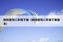 妆扮造句二年级下册（妆扮造句二年级下册语文）