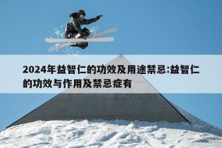 2024年益智仁的功效及用途禁忌:益智仁的功效与作用及禁忌症有