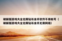 破解版游戏大全无限钻石金币软件不用帐号（破解版游戏大全无限钻石金币无需网络）