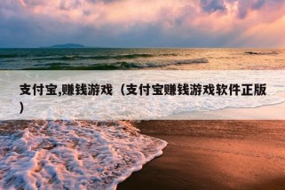 支付宝,赚钱游戏（支付宝赚钱游戏软件正版）