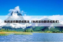 休闲活动翻译成英文（休闲活动翻译成英文）