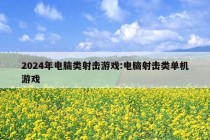 2024年电脑类射击游戏:电脑射击类单机游戏