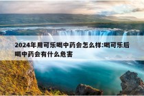 2024年用可乐喝中药会怎么样:喝可乐后喝中药会有什么危害