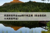 手游折扣平台app排行榜正规（安全稳定的十大折扣平台）