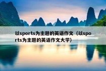 以sports为主题的英语作文（以sports为主题的英语作文大学）