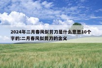 2024年二月春风似剪刀是什么意思10个字的:二月春风似剪刀的含义