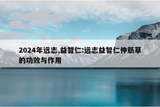 2024年远志,益智仁:远志益智仁伸筋草的功效与作用