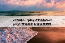 2024年ourplay公主连结:ourplay公主连结日服连接发失败