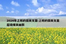 2024年上班的搞笑文案:上班的搞笑文案超级爆笑幽默