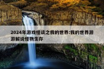 2024年游戏怪谈之我的世界:我的世界游游解说怪物生存