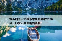 2024年8一13岁小学生听的歌2020:8一13岁小学生听的歌曲