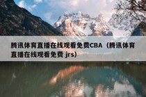 腾讯体育直播在线观看免费CBA（腾讯体育直播在线观看免费 jrs）