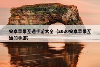 安卓苹果互通手游大全（2020安卓苹果互通的手游）