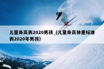 儿童身高表2020男孩（儿童身高体重标准表2020年男孩）