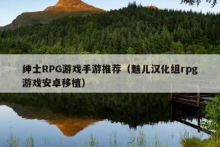 绅士RPG游戏手游推荐（魅儿汉化组rpg游戏安卓移植）