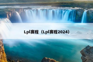 Lpl赛程（Lpl赛程2024）