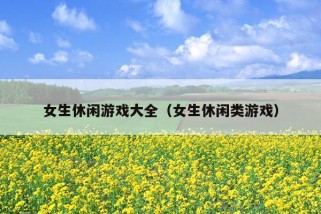 女生休闲游戏大全（女生休闲类游戏）