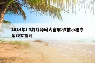 2024年h5游戏源码大富翁:微信小程序游戏大富翁